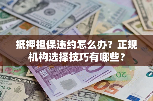 北京抵押担保违约怎么办？正规机构选择技巧有哪些？