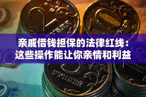 北京亲戚借钱担保的法律红线：这些操作能让你亲情和利益两不误