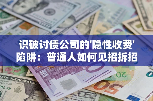 北京识破讨债公司的'隐性收费'陷阱：普通人如何见招拆招？