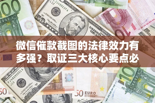 北京微信催款截图的法律效力有多强？取证三大核心要点必须知道！