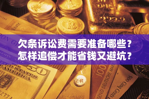 北京欠条诉讼费需要准备哪些？怎样追偿才能省钱又避坑？