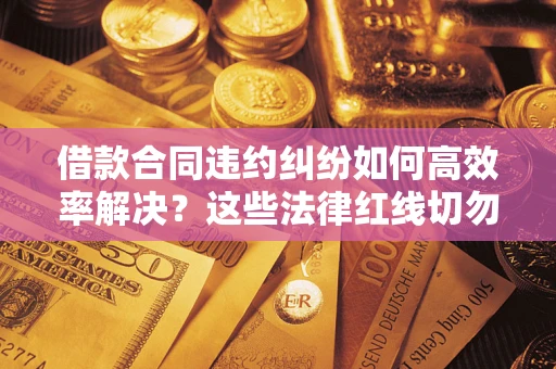 北京借款合同违约纠纷如何高效率解决？这些法律红线切勿触碰