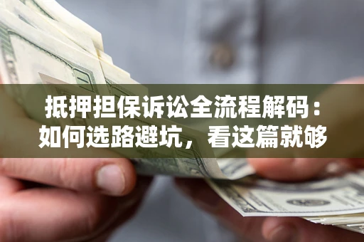 北京抵押担保诉讼全流程解码：如何选路避坑，看这篇就够了