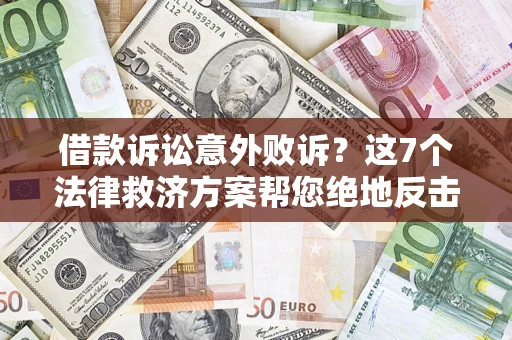 北京借款诉讼意外败诉？这7个法律救济方案帮您绝地反击！