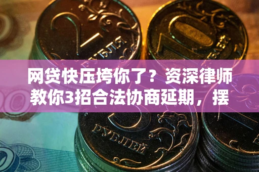 北京网贷快压垮你了？资深律师教你3招合法协商延期，摆脱暴力催收！