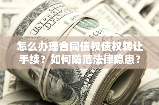 北京怎么办理合同债权债权转让手续？如何防范法律隐患？