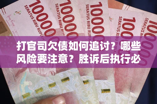 北京打官司欠债如何追讨？哪些风险要注意？胜诉后执行必看！