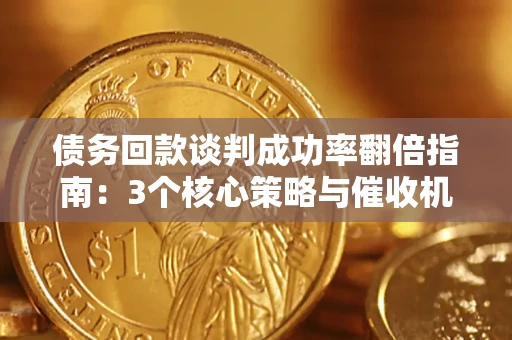 北京债务回款谈判成功率翻倍指南：3个核心策略与催收机构避坑法则