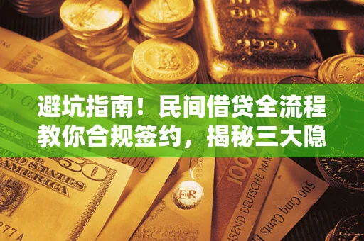 北京避坑指南！民间借贷全流程教你合规签约，揭秘三大隐形陷阱