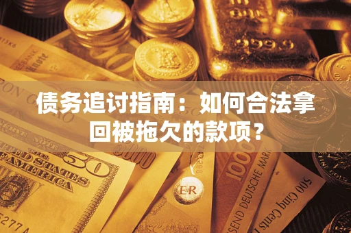 北京债务追讨指南：如何合法拿回被拖欠的款项？