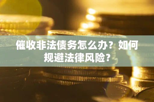 北京催收非法债务怎么办？如何规避法律风险？