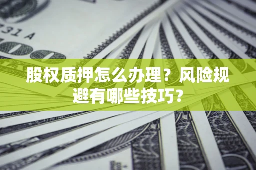 北京股权质押怎么办理？风险规避有哪些技巧？