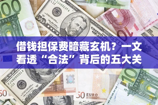 北京借钱担保费暗藏玄机？一文看透“合法”背后的五大关键陷阱