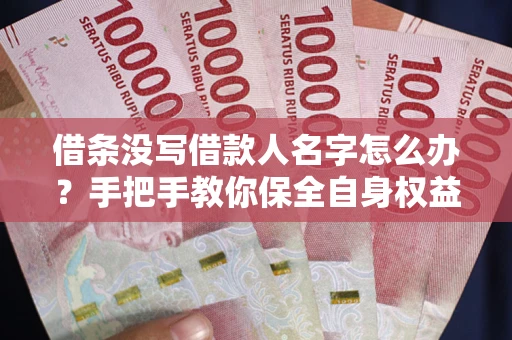 北京借条没写借款人名字怎么办？手把手教你保全自身权益