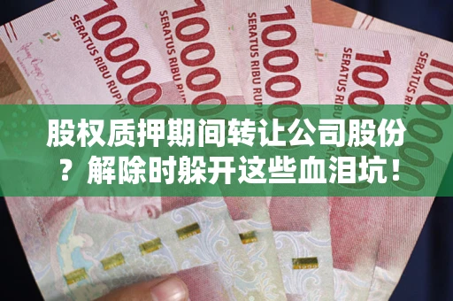 北京股权质押期间转让公司股份？解除时躲开这些血泪坑！