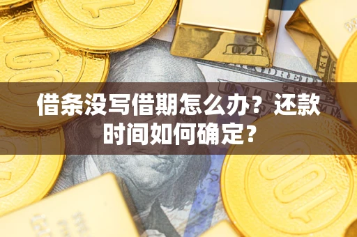 北京借条没写借期怎么办？还款时间如何确定？