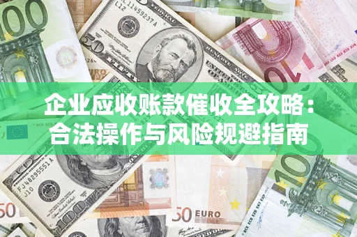 北京企业应收账款催收全攻略：合法操作与风险规避指南