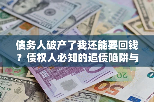 北京债务人破产了我还能要回钱？债权人必知的追债陷阱与破局之道