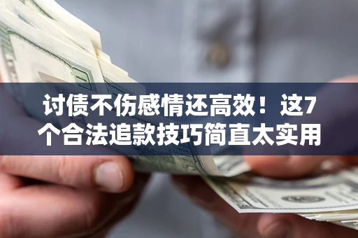 北京讨债不伤感情还高效！这7个合法追款技巧简直太实用
