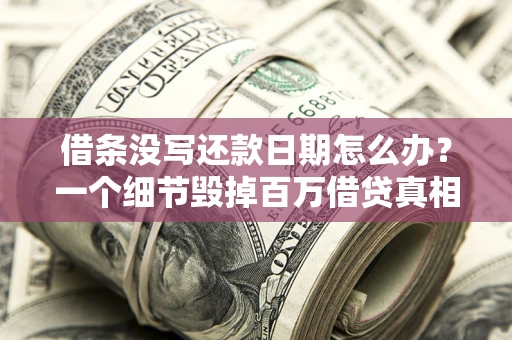 北京借条没写还款日期怎么办？一个细节毁掉百万借贷真相
