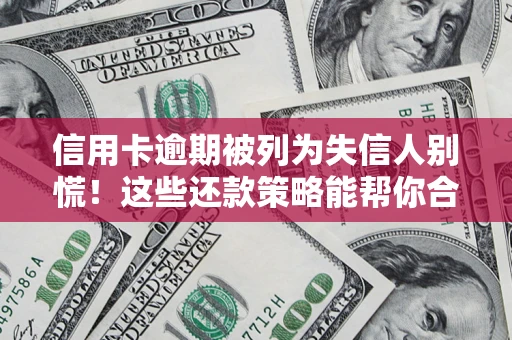 北京信用卡逾期被列为失信人别慌！这些还款策略能帮你合法止损