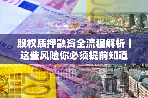 北京股权质押融资全流程解析｜这些风险你必须提前知道