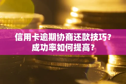 北京信用卡逾期协商还款技巧？成功率如何提高？