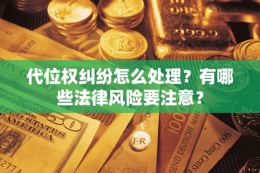北京代位权纠纷怎么处理？有哪些法律风险要注意？