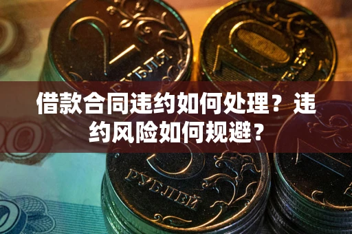 北京借款合同违约如何处理？违约风险如何规避？