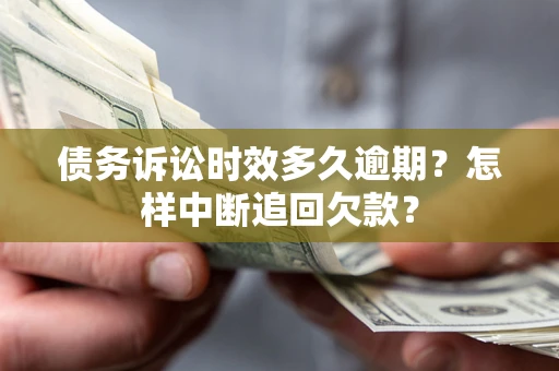 北京债务诉讼时效多久逾期？怎样中断追回欠款？