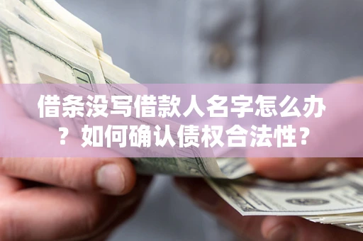 北京借条没写借款人名字怎么办？如何确认债权合法性？
