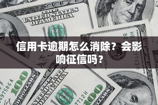 北京信用卡逾期怎么消除？会影响征信吗？