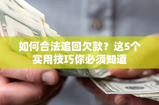 北京如何合法追回欠款？这5个实用技巧你必须知道