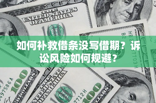 北京如何补救借条没写借期？诉讼风险如何规避？