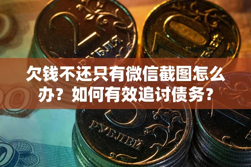 北京欠钱不还只有微信截图怎么办？如何有效追讨债务？