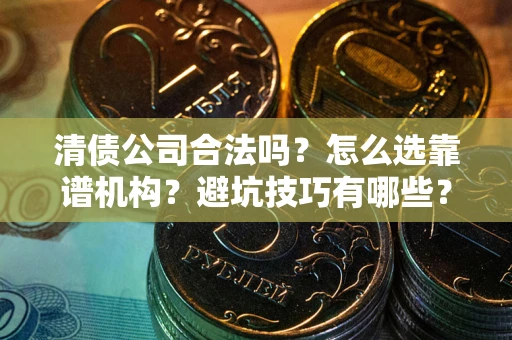 北京清债公司合法吗？怎么选靠谱机构？避坑技巧有哪些？