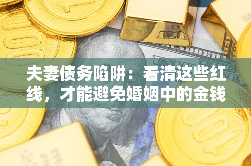 北京夫妻债务陷阱：看清这些红线，才能避免婚姻中的金钱危机