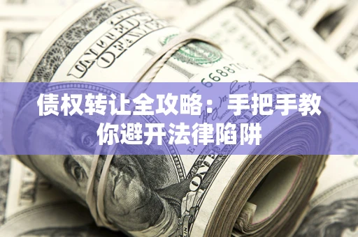 北京债权转让全攻略：手把手教你避开法律陷阱