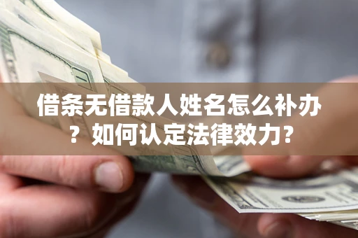 北京借条无借款人姓名怎么补办？如何认定法律效力？