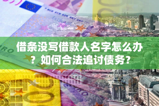 北京借条没写借款人名字怎么办？如何合法追讨债务？