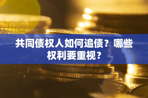 北京共同债权人如何追债？哪些权利要重视？