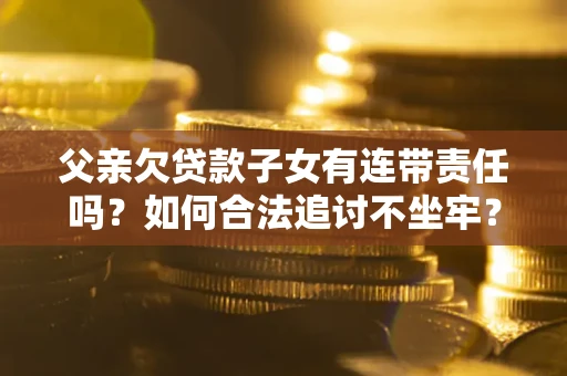 北京父亲欠贷款子女有连带责任吗？如何合法追讨不坐牢？