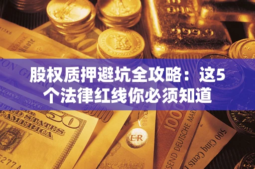 北京股权质押避坑全攻略：这5个法律红线你必须知道