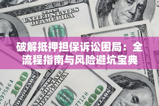 北京破解抵押担保诉讼困局:全流程指南与风险避坑宝典 北京破解抵押担保诉讼困局:全流程指南与风险避坑宝典