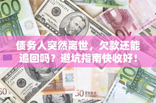 北京债务人突然离世，欠款还能追回吗？避坑指南快收好！