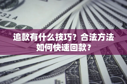 北京追款有什么技巧？合法方法如何快速回款？