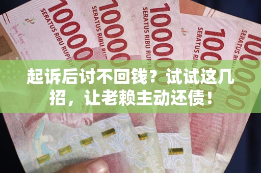 北京起诉后讨不回钱？试试这几招，让老赖主动还债！