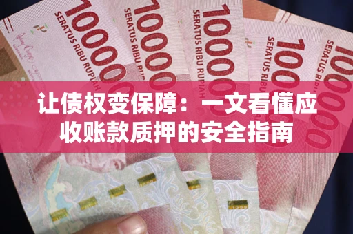 北京让债权变保障：一文看懂应收账款质押的安全指南