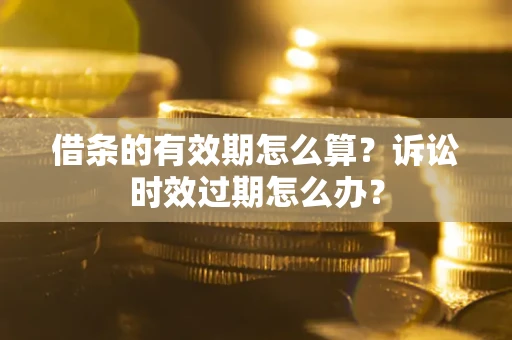 北京借条的有效期怎么算？诉讼时效过期怎么办？