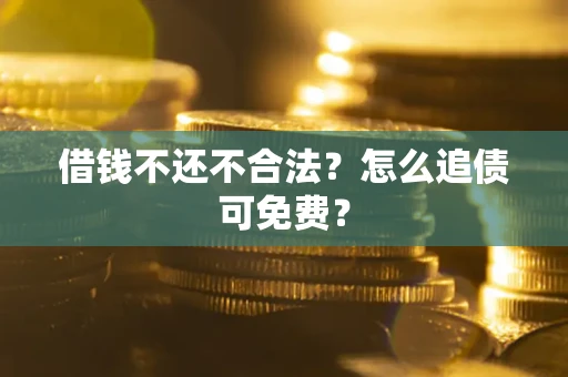 北京借钱不还不合法？怎么追债可免费？